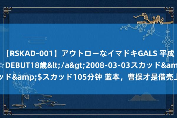 【RSKAD-001】アウトローなイマドキGALS 平成生まれ アウトロー☆DEBUT18歳</a>2008-03-03スカッド&$スカッド105分钟 蓝本，曹操才是借壳上市的始祖 | 图财经