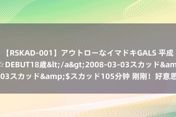 【RSKAD-001】アウトローなイマドキGALS 平成生まれ アウトロー☆DEBUT18歳</a>2008-03-03スカッド&$スカッド105分钟 刚刚！好意思国：封杀！