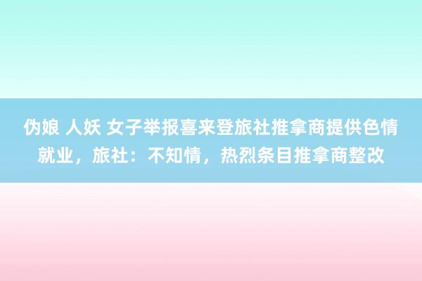 伪娘 人妖 女子举报喜来登旅社推拿商提供色情就业，旅社：不知情，热烈条目推拿商整改